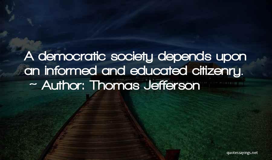 Thomas Jefferson Quotes: A Democratic Society Depends Upon An Informed And Educated Citizenry.