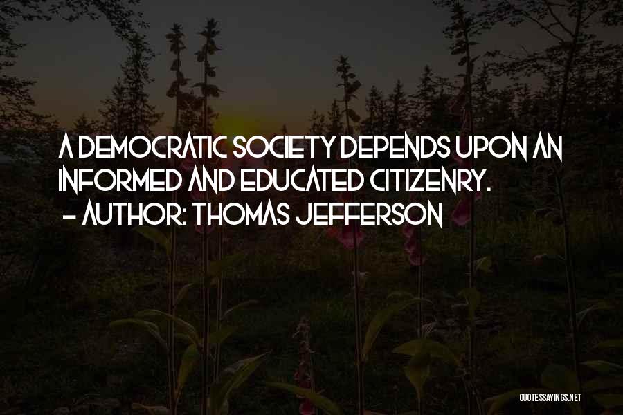 Thomas Jefferson Quotes: A Democratic Society Depends Upon An Informed And Educated Citizenry.