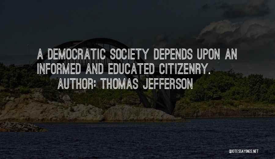 Thomas Jefferson Quotes: A Democratic Society Depends Upon An Informed And Educated Citizenry.