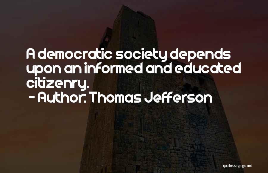 Thomas Jefferson Quotes: A Democratic Society Depends Upon An Informed And Educated Citizenry.