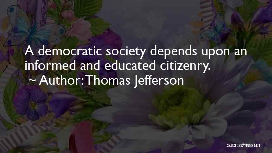 Thomas Jefferson Quotes: A Democratic Society Depends Upon An Informed And Educated Citizenry.