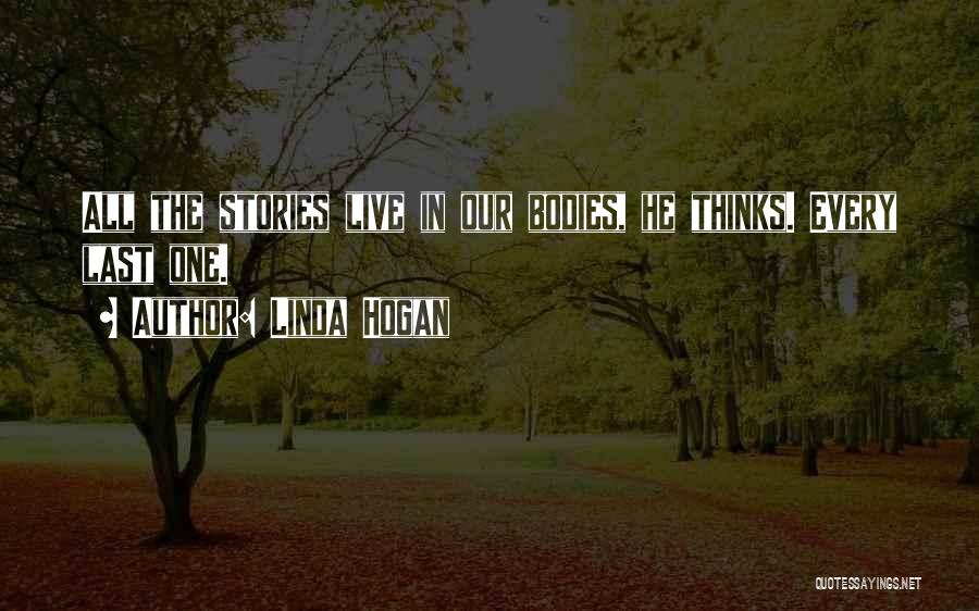 Linda Hogan Quotes: All The Stories Live In Our Bodies, He Thinks. Every Last One.
