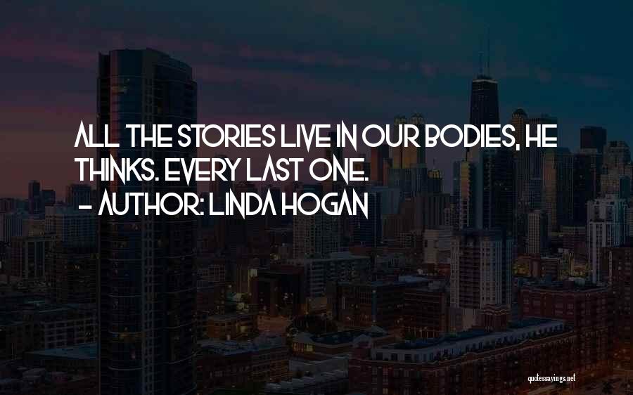 Linda Hogan Quotes: All The Stories Live In Our Bodies, He Thinks. Every Last One.