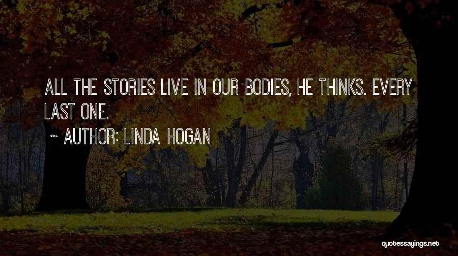 Linda Hogan Quotes: All The Stories Live In Our Bodies, He Thinks. Every Last One.