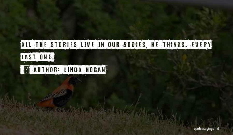 Linda Hogan Quotes: All The Stories Live In Our Bodies, He Thinks. Every Last One.