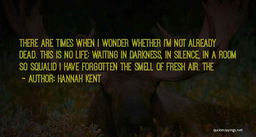 Hannah Kent Quotes: There Are Times When I Wonder Whether I'm Not Already Dead. This Is No Life; Waiting In Darkness, In Silence,