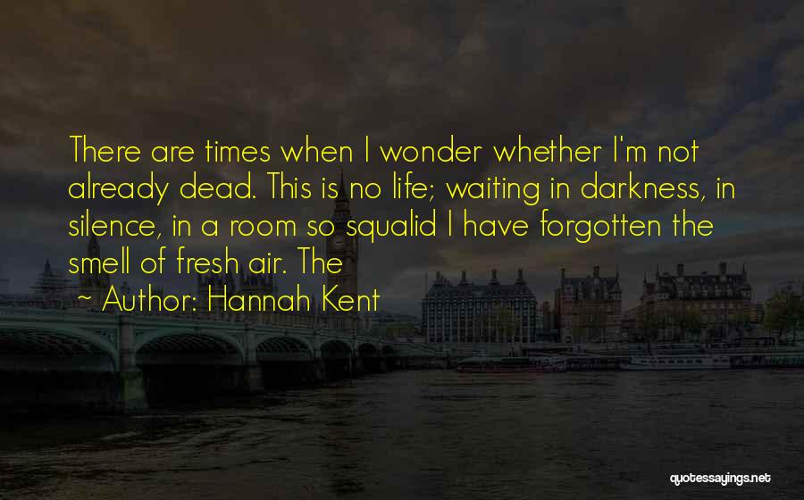 Hannah Kent Quotes: There Are Times When I Wonder Whether I'm Not Already Dead. This Is No Life; Waiting In Darkness, In Silence,