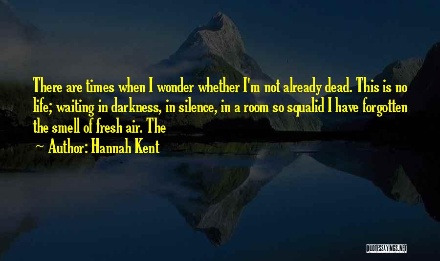 Hannah Kent Quotes: There Are Times When I Wonder Whether I'm Not Already Dead. This Is No Life; Waiting In Darkness, In Silence,