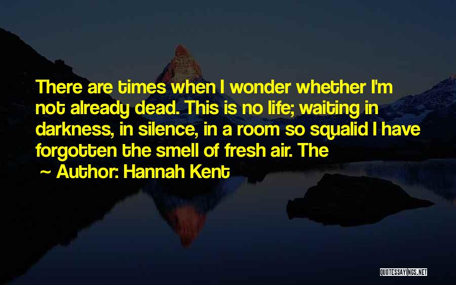 Hannah Kent Quotes: There Are Times When I Wonder Whether I'm Not Already Dead. This Is No Life; Waiting In Darkness, In Silence,