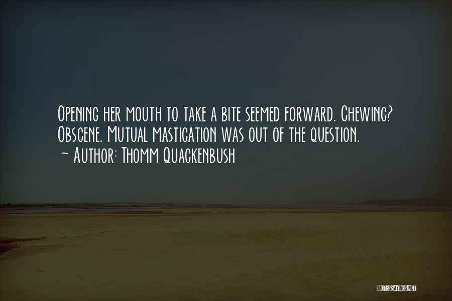 Thomm Quackenbush Quotes: Opening Her Mouth To Take A Bite Seemed Forward. Chewing? Obscene. Mutual Mastication Was Out Of The Question.