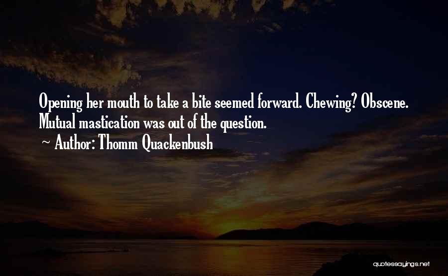 Thomm Quackenbush Quotes: Opening Her Mouth To Take A Bite Seemed Forward. Chewing? Obscene. Mutual Mastication Was Out Of The Question.