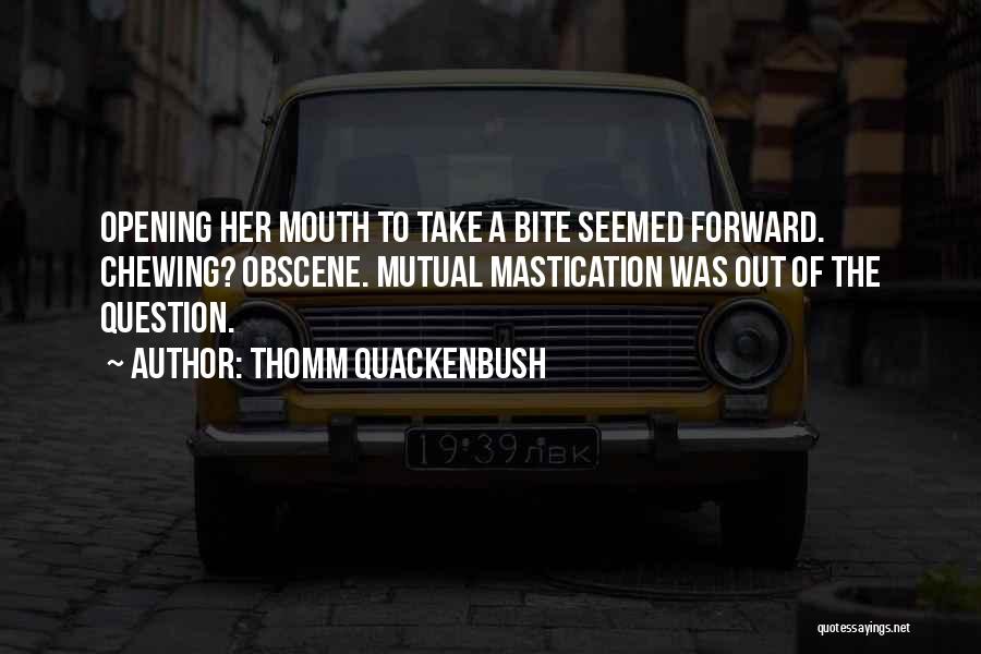Thomm Quackenbush Quotes: Opening Her Mouth To Take A Bite Seemed Forward. Chewing? Obscene. Mutual Mastication Was Out Of The Question.