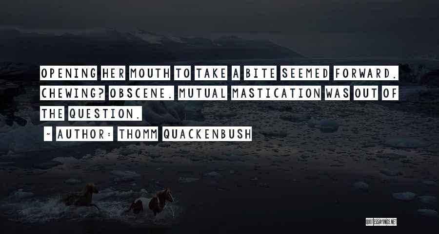 Thomm Quackenbush Quotes: Opening Her Mouth To Take A Bite Seemed Forward. Chewing? Obscene. Mutual Mastication Was Out Of The Question.