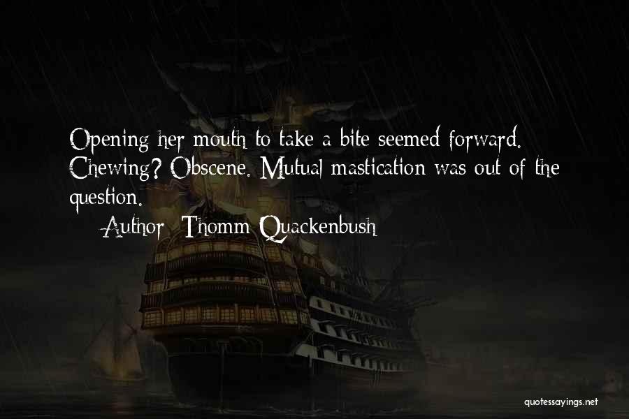 Thomm Quackenbush Quotes: Opening Her Mouth To Take A Bite Seemed Forward. Chewing? Obscene. Mutual Mastication Was Out Of The Question.