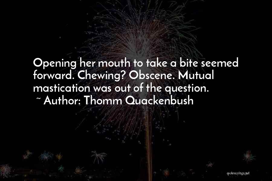 Thomm Quackenbush Quotes: Opening Her Mouth To Take A Bite Seemed Forward. Chewing? Obscene. Mutual Mastication Was Out Of The Question.