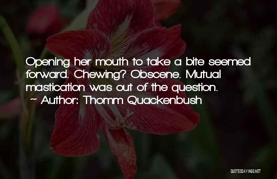 Thomm Quackenbush Quotes: Opening Her Mouth To Take A Bite Seemed Forward. Chewing? Obscene. Mutual Mastication Was Out Of The Question.