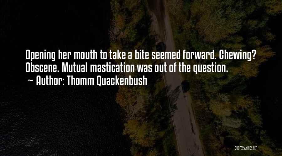 Thomm Quackenbush Quotes: Opening Her Mouth To Take A Bite Seemed Forward. Chewing? Obscene. Mutual Mastication Was Out Of The Question.