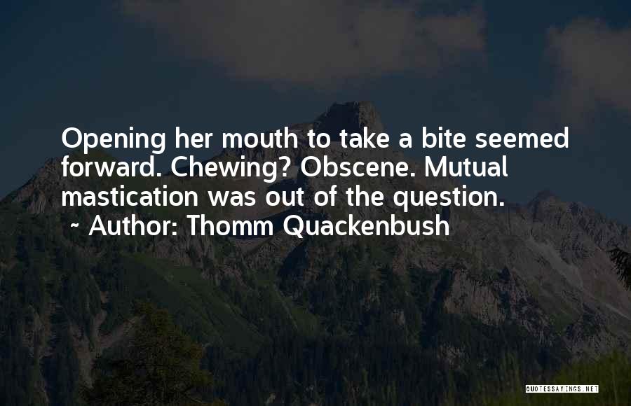 Thomm Quackenbush Quotes: Opening Her Mouth To Take A Bite Seemed Forward. Chewing? Obscene. Mutual Mastication Was Out Of The Question.