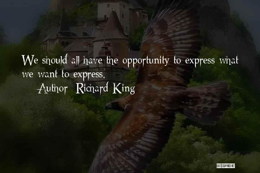 Richard King Quotes: We Should All Have The Opportunity To Express What We Want To Express.