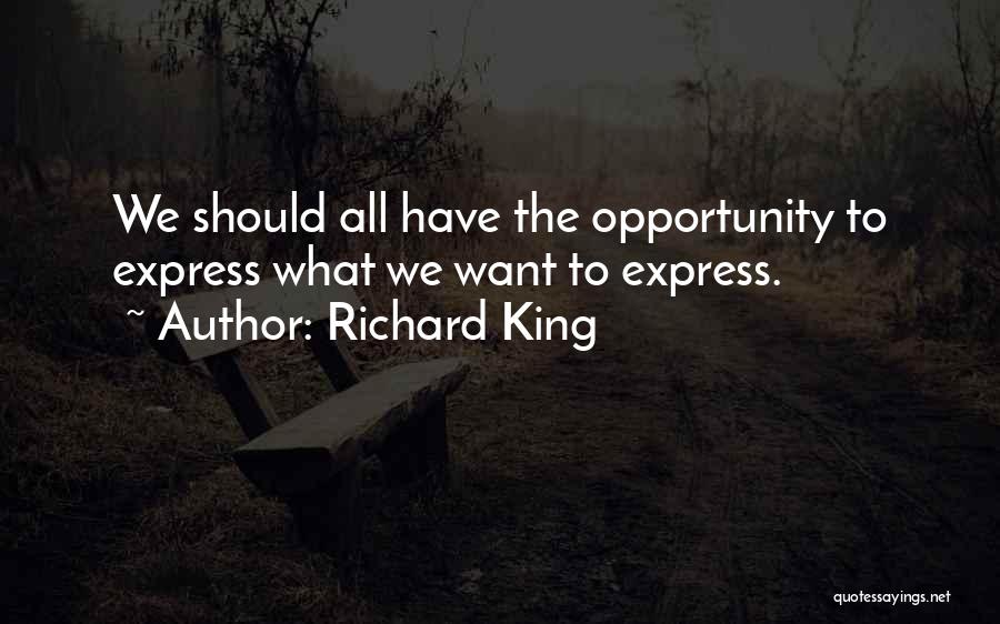 Richard King Quotes: We Should All Have The Opportunity To Express What We Want To Express.