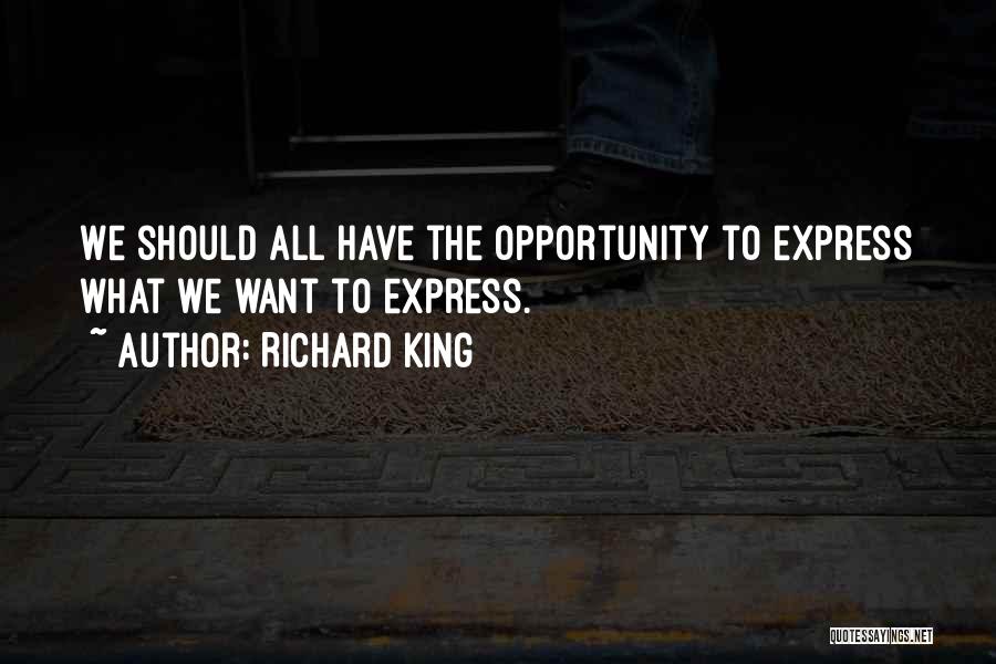 Richard King Quotes: We Should All Have The Opportunity To Express What We Want To Express.