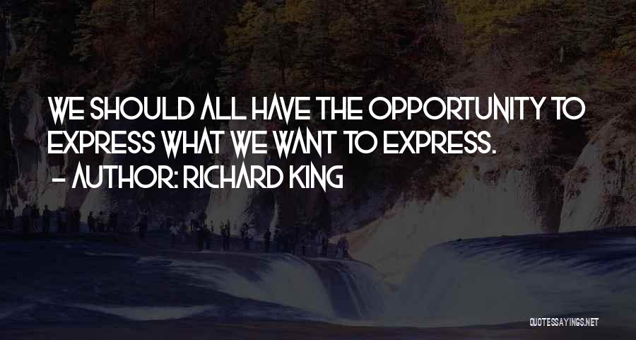 Richard King Quotes: We Should All Have The Opportunity To Express What We Want To Express.