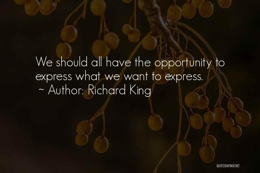 Richard King Quotes: We Should All Have The Opportunity To Express What We Want To Express.
