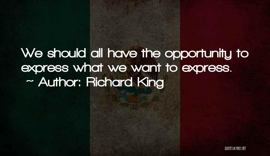 Richard King Quotes: We Should All Have The Opportunity To Express What We Want To Express.