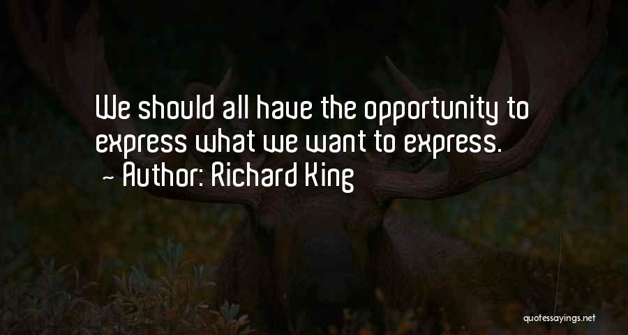 Richard King Quotes: We Should All Have The Opportunity To Express What We Want To Express.