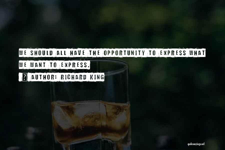 Richard King Quotes: We Should All Have The Opportunity To Express What We Want To Express.