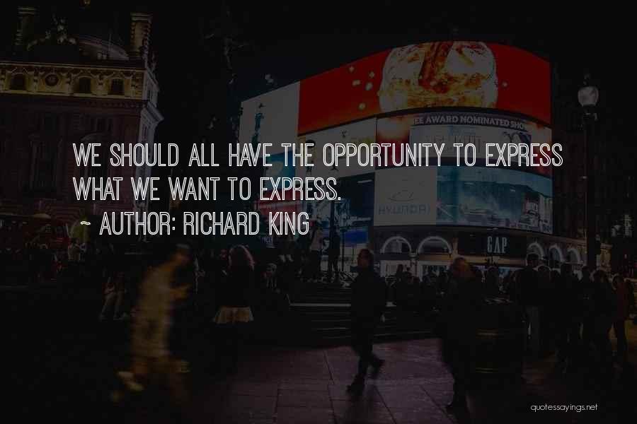 Richard King Quotes: We Should All Have The Opportunity To Express What We Want To Express.