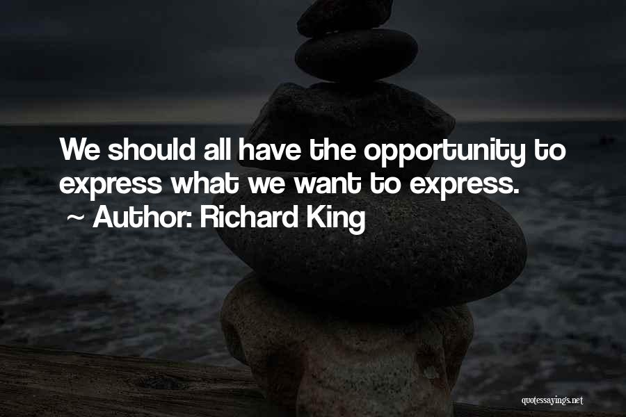 Richard King Quotes: We Should All Have The Opportunity To Express What We Want To Express.