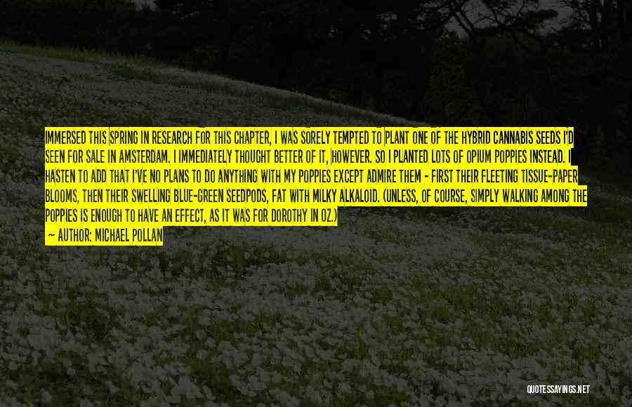 Michael Pollan Quotes: Immersed This Spring In Research For This Chapter, I Was Sorely Tempted To Plant One Of The Hybrid Cannabis Seeds