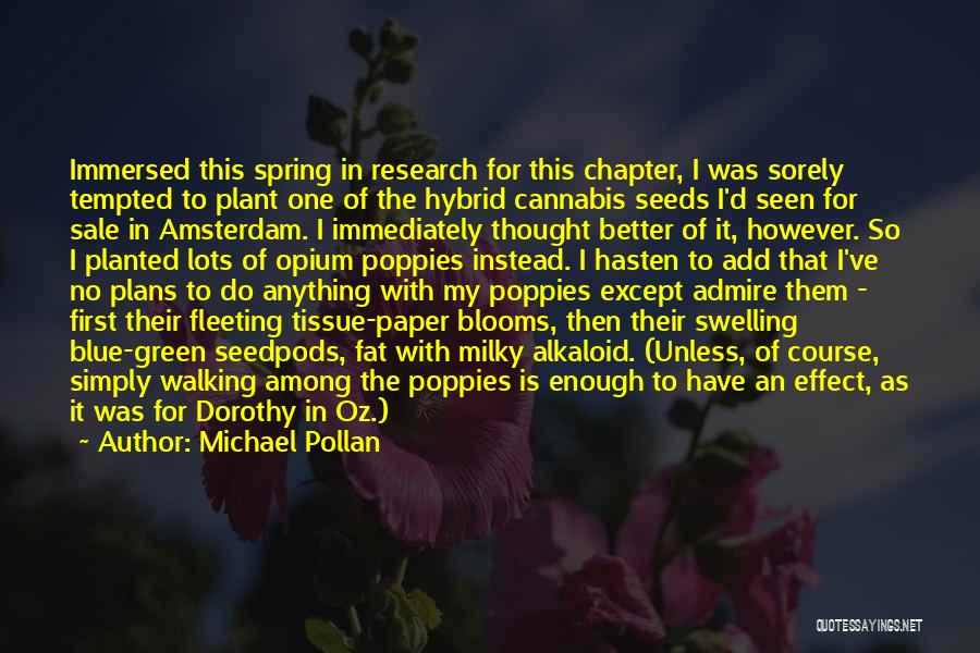 Michael Pollan Quotes: Immersed This Spring In Research For This Chapter, I Was Sorely Tempted To Plant One Of The Hybrid Cannabis Seeds