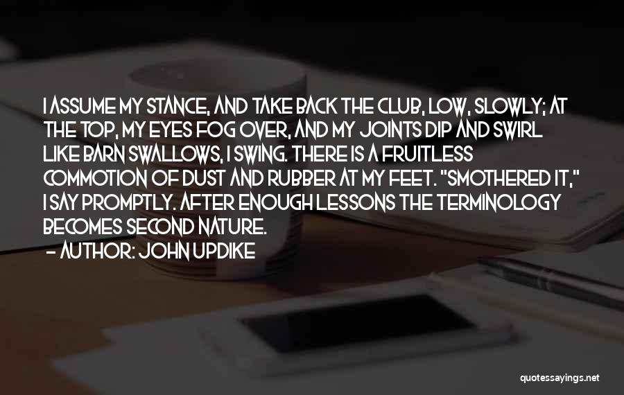 John Updike Quotes: I Assume My Stance, And Take Back The Club, Low, Slowly; At The Top, My Eyes Fog Over, And My