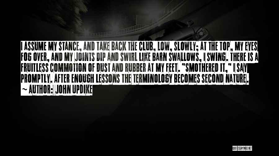 John Updike Quotes: I Assume My Stance, And Take Back The Club, Low, Slowly; At The Top, My Eyes Fog Over, And My
