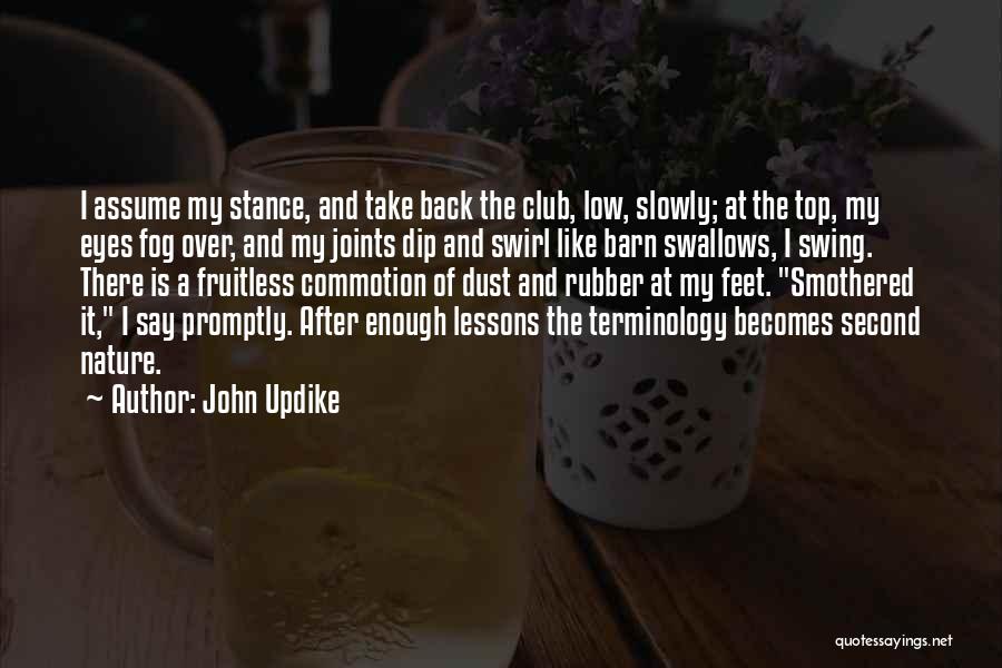 John Updike Quotes: I Assume My Stance, And Take Back The Club, Low, Slowly; At The Top, My Eyes Fog Over, And My