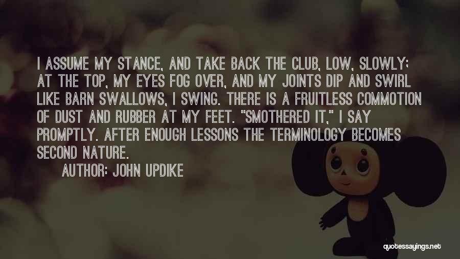 John Updike Quotes: I Assume My Stance, And Take Back The Club, Low, Slowly; At The Top, My Eyes Fog Over, And My