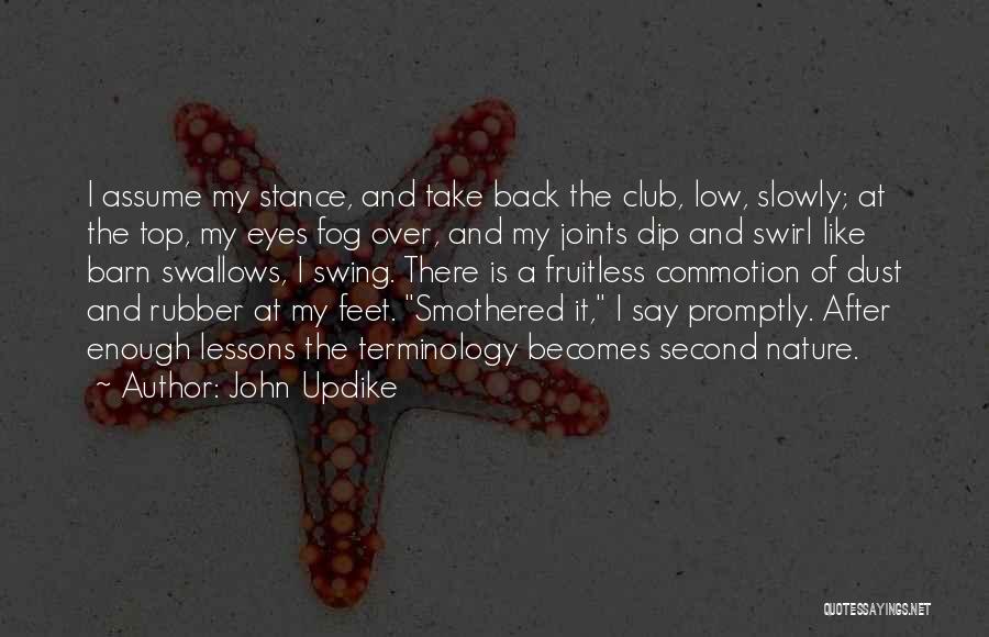 John Updike Quotes: I Assume My Stance, And Take Back The Club, Low, Slowly; At The Top, My Eyes Fog Over, And My