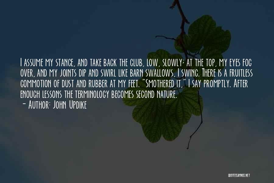 John Updike Quotes: I Assume My Stance, And Take Back The Club, Low, Slowly; At The Top, My Eyes Fog Over, And My