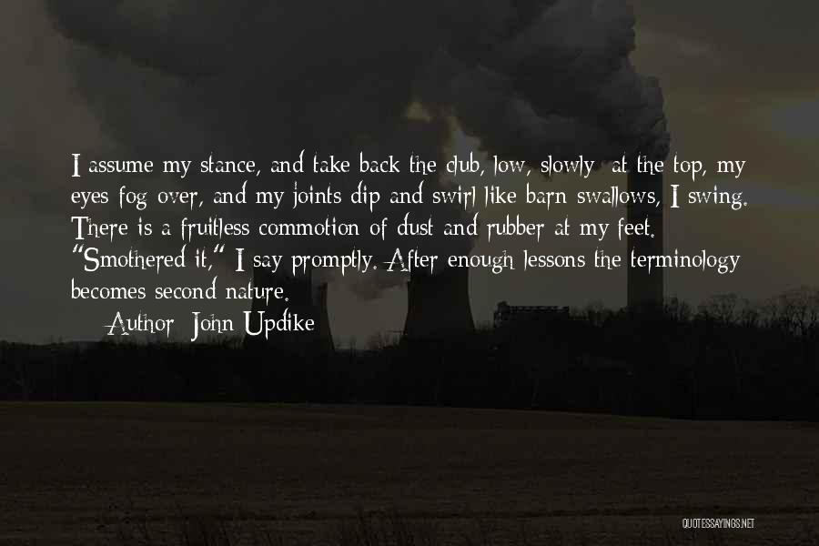 John Updike Quotes: I Assume My Stance, And Take Back The Club, Low, Slowly; At The Top, My Eyes Fog Over, And My