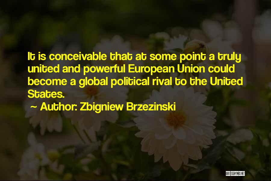 Zbigniew Brzezinski Quotes: It Is Conceivable That At Some Point A Truly United And Powerful European Union Could Become A Global Political Rival