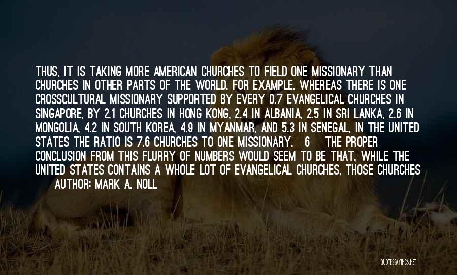 Mark A. Noll Quotes: Thus, It Is Taking More American Churches To Field One Missionary Than Churches In Other Parts Of The World. For