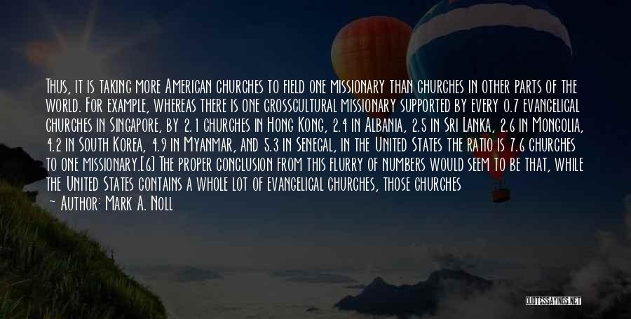 Mark A. Noll Quotes: Thus, It Is Taking More American Churches To Field One Missionary Than Churches In Other Parts Of The World. For