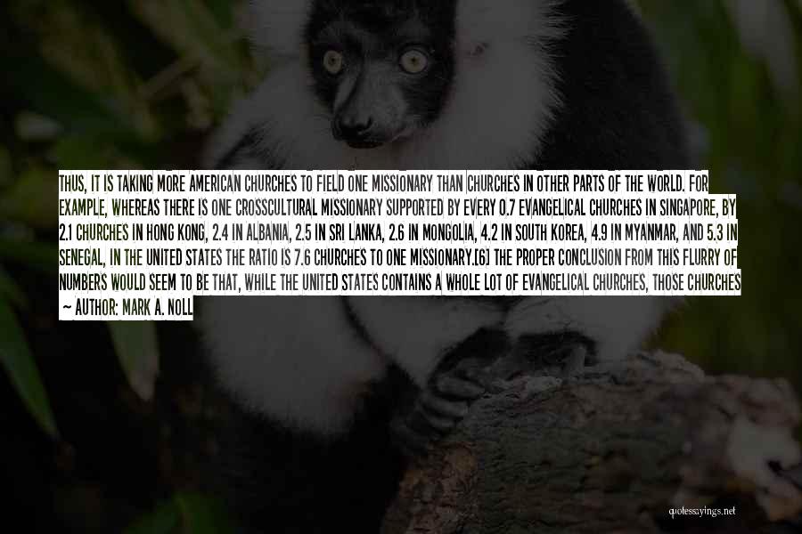 Mark A. Noll Quotes: Thus, It Is Taking More American Churches To Field One Missionary Than Churches In Other Parts Of The World. For