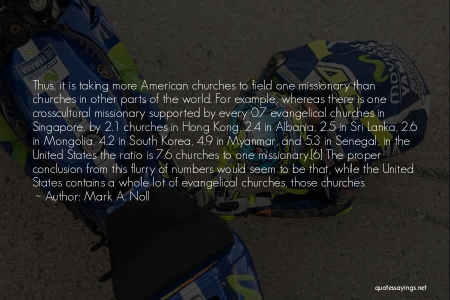 Mark A. Noll Quotes: Thus, It Is Taking More American Churches To Field One Missionary Than Churches In Other Parts Of The World. For