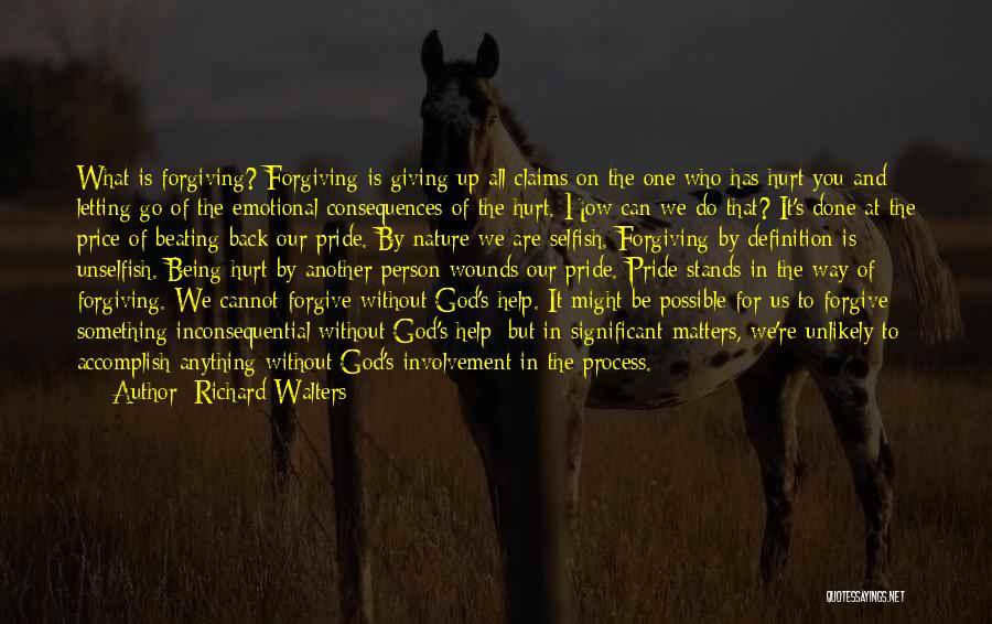 Richard Walters Quotes: What Is Forgiving? Forgiving Is Giving Up All Claims On The One Who Has Hurt You And Letting Go Of