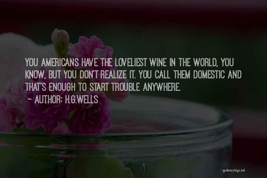H.G.Wells Quotes: You Americans Have The Loveliest Wine In The World, You Know, But You Don't Realize It. You Call Them Domestic