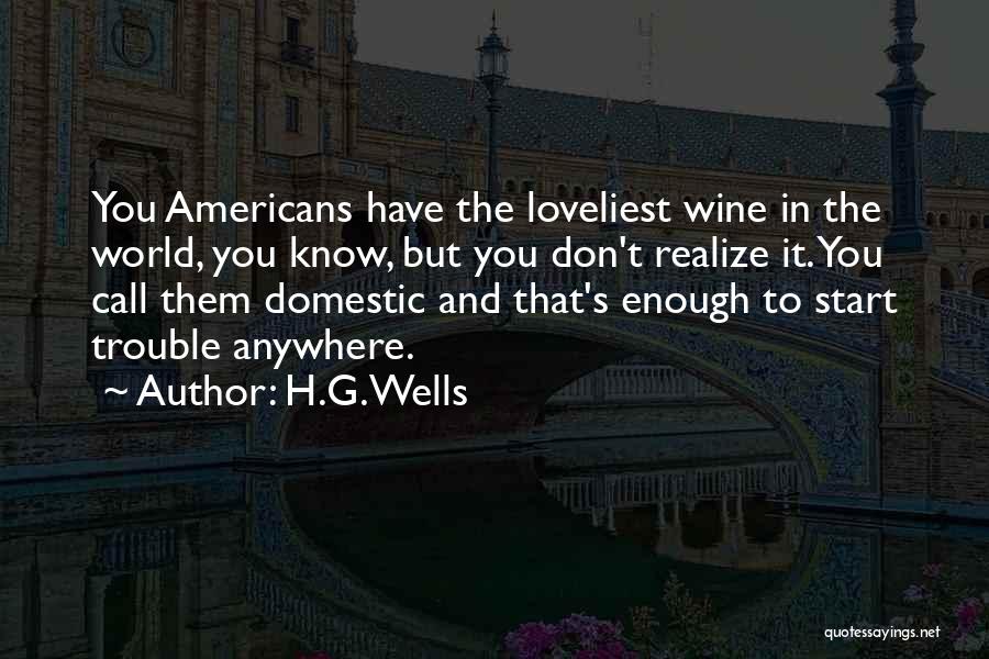 H.G.Wells Quotes: You Americans Have The Loveliest Wine In The World, You Know, But You Don't Realize It. You Call Them Domestic