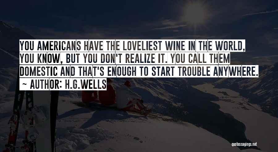 H.G.Wells Quotes: You Americans Have The Loveliest Wine In The World, You Know, But You Don't Realize It. You Call Them Domestic